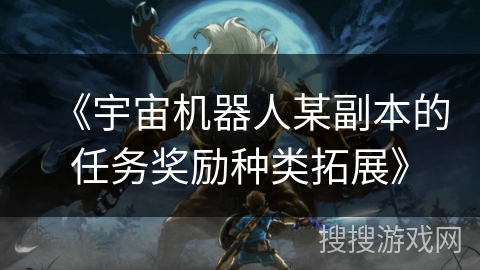 《宇宙机器人某副本的任务奖励种类拓展》