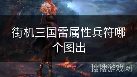 街机三国雷属性兵符哪个图出 街机三国雷属性兵符哪个图出