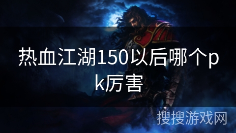 热血江湖150以后哪个pk厉害