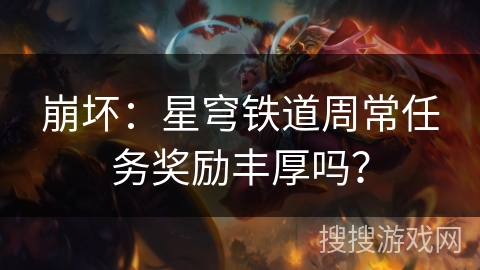 崩坏：星穹铁道周常任务奖励丰厚吗？