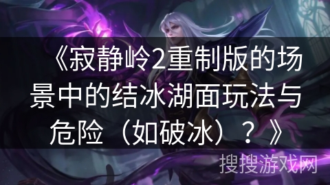 《寂静岭2重制版的场景中的结冰湖面玩法与危险（如破冰）？》