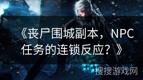 《丧尸围城副本，NPC任务的连锁反应？》