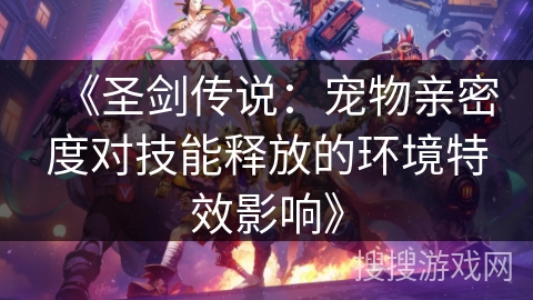 《圣剑传说：宠物亲密度对技能释放的环境特效影响》