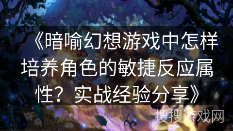 《暗喻幻想游戏中怎样培养角色的敏捷反应属性？实战经验分享》