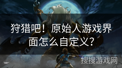 狩猎吧！原始人游戏界面怎么自定义？