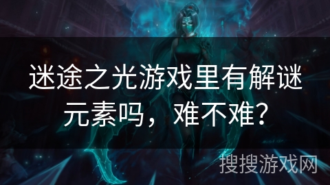 迷途之光游戏里有解谜元素吗，难不难？