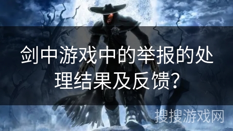 剑中游戏中的举报的处理结果及反馈？