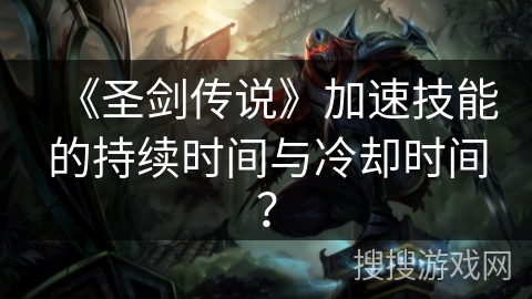 《圣剑传说》加速技能的持续时间与冷却时间？