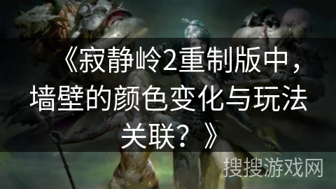 《寂静岭2重制版中，墙壁的颜色变化与玩法关联？》