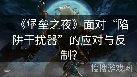 《堡垒之夜》面对“陷阱干扰器”的应对与反制? 《堡垒之夜》面对“陷阱干扰器”的应对与反制?