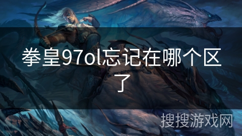 拳皇97ol忘记在哪个区了