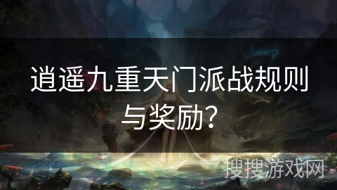 逍遥九重天门派战规则与奖励？