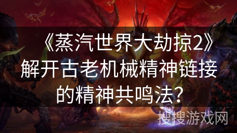 《蒸汽世界大劫掠2》解开古老机械精神链接的精神共鸣法? 《蒸汽世界大劫掠2》解开古老机械精神链接的精神共鸣法?