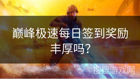 巅峰极速每日签到奖励丰厚吗？