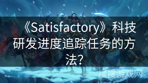 《Satisfactory》科技研发进度追踪任务的方法？
