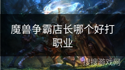 魔兽争霸店长哪个好打职业