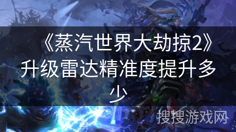 《蒸汽世界大劫掠2》升级雷达精准度提升多少