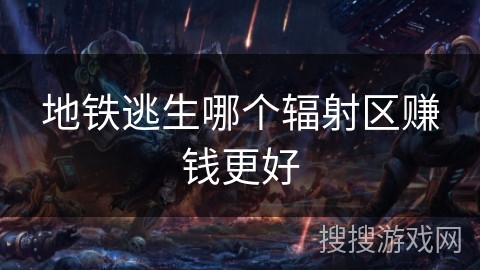 地铁逃生哪个辐射区赚钱更好