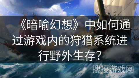 《暗喻幻想》中如何通过游戏内的狩猎系统进行野外生存？