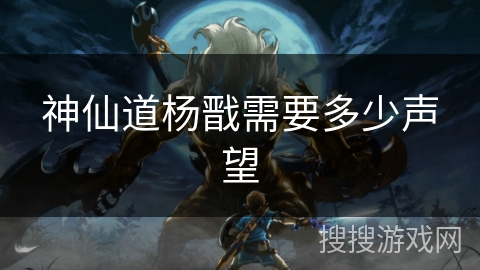 神仙道杨戬需要多少声望