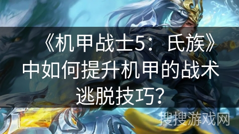 《机甲战士5：氏族》中如何提升机甲的战术逃脱技巧？