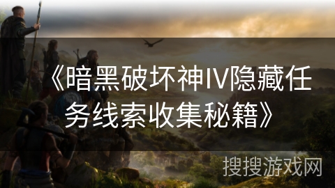 《暗黑破坏神IV隐藏任务线索收集秘籍》