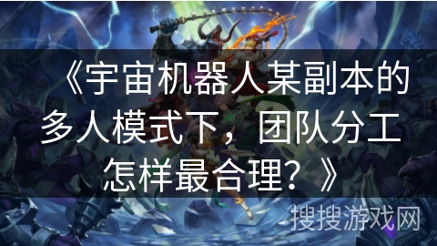 《宇宙机器人某副本的多人模式下，团队分工怎样最合理？》