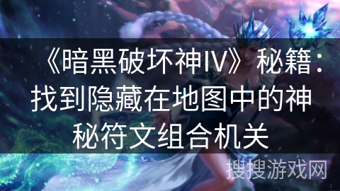 《暗黑破坏神IV》秘籍：找到隐藏在地图中的神秘符文组合机关