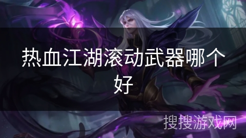 热血江湖滚动武器哪个好