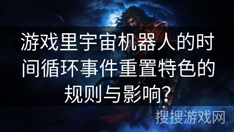 游戏里宇宙机器人的时间循环事件重置特色的规则与影响？