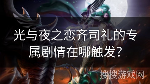 光与夜之恋齐司礼的专属剧情在哪触发？