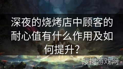 深夜的烧烤店中顾客的耐心值有什么作用及如何提升？