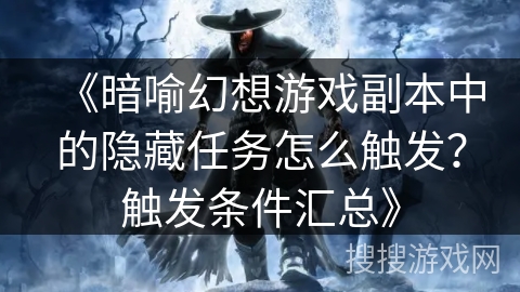 《暗喻幻想游戏副本中的隐藏任务怎么触发？触发条件汇总》