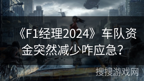 《F1经理2024》车队资金突然减少咋应急？