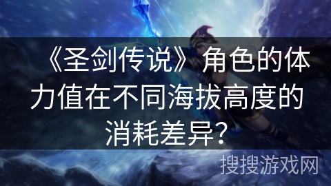 《圣剑传说》角色的体力值在不同海拔高度的消耗差异？
