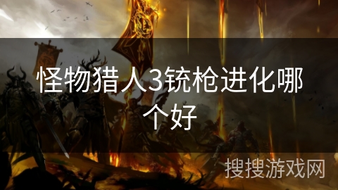 怪物猎人3铳枪进化哪个好