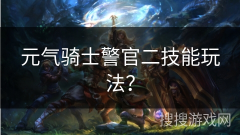 元气骑士警官二技能玩法？