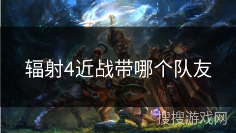 辐射4近战带哪个队友