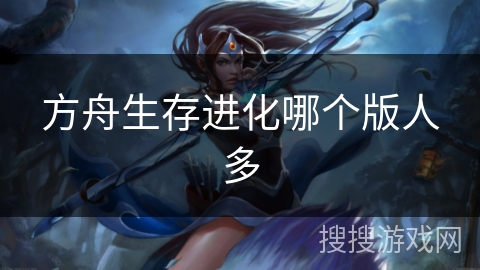 方舟生存进化哪个版人多