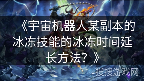 《宇宙机器人某副本的冰冻技能的冰冻时间延长方法？》