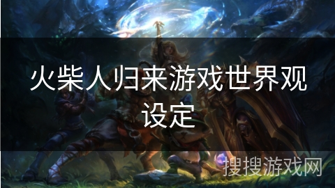 火柴人归来游戏世界观设定