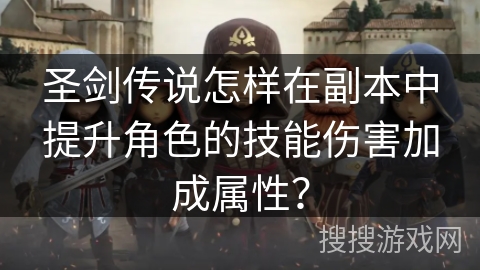 圣剑传说怎样在副本中提升角色的技能伤害加成属性？