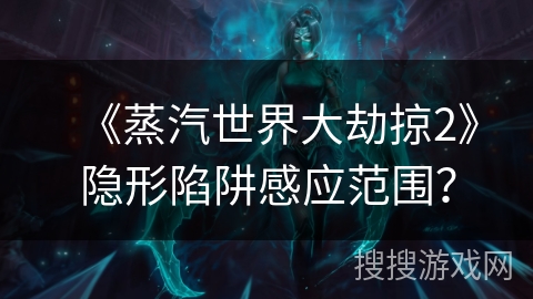 《蒸汽世界大劫掠2》隐形陷阱感应范围？