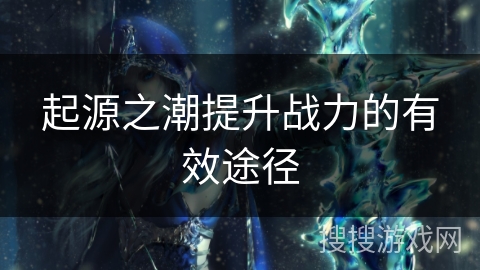 起源之潮提升战力的有效途径