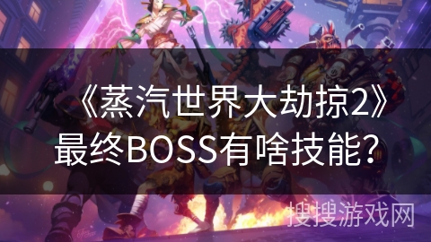 《蒸汽世界大劫掠2》最终BOSS有啥技能？