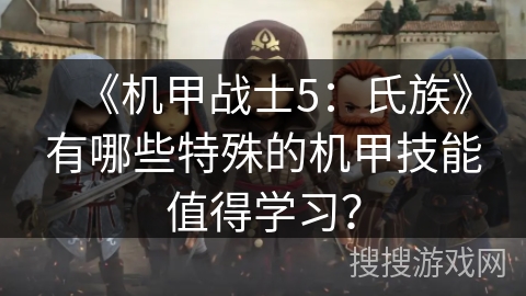 《机甲战士5：氏族》有哪些特殊的机甲技能值得学习？