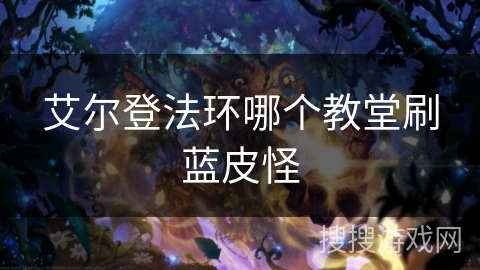 艾尔登法环哪个教堂刷蓝皮怪