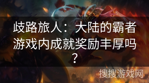 歧路旅人：大陆的霸者游戏内成就奖励丰厚吗？