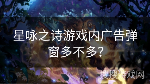 星咏之诗游戏内广告弹窗多不多？