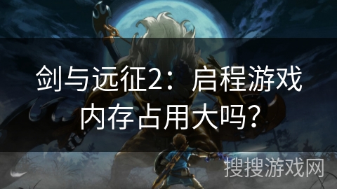 剑与远征2：启程游戏内存占用大吗？